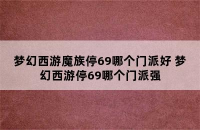 梦幻西游魔族停69哪个门派好 梦幻西游停69哪个门派强